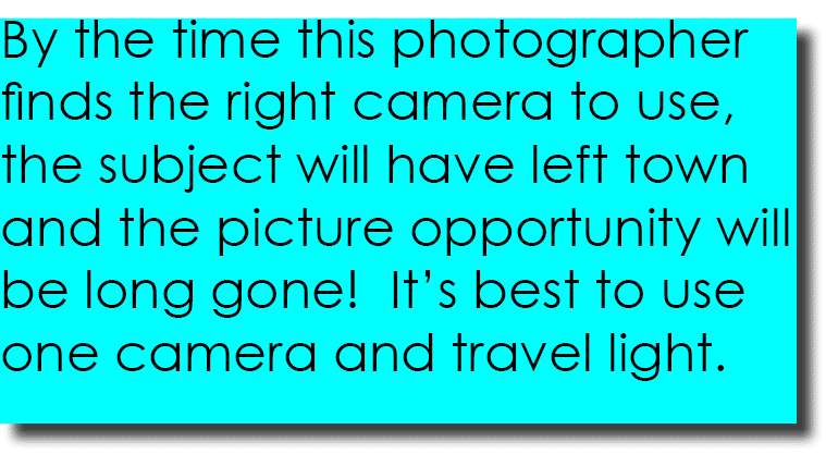 By the time this photographer finds the right camera to use, the subject will have left town and the picture opportun...